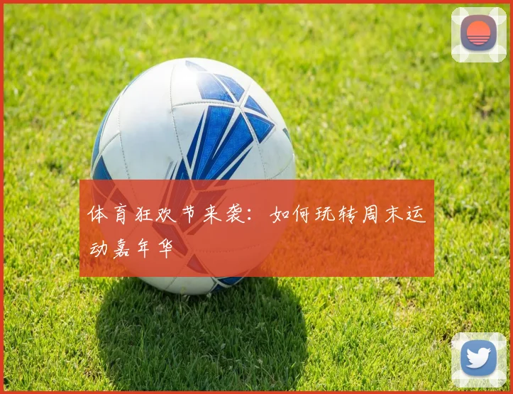 体育狂欢节来袭：如何玩转周末运动嘉年华
