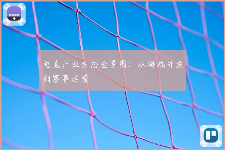 电竞产业生态全景图：从游戏开发到赛事运营