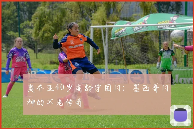 奥乔亚40岁高龄守国门：墨西哥门神的不老传奇