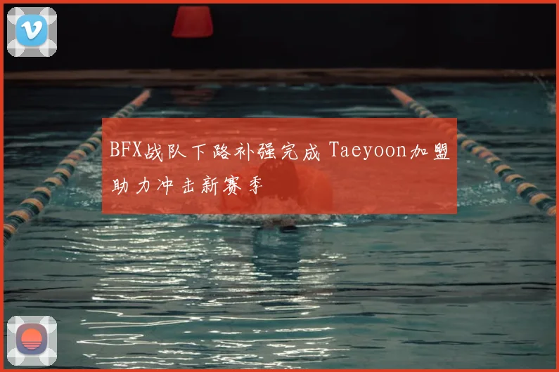 BFX战队下路补强完成 Taeyoon加盟助力冲击新赛季