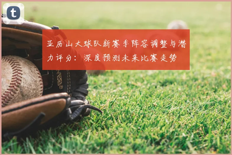 亚历山大球队新赛季阵容调整与潜力评分：深度预测未来比赛走势