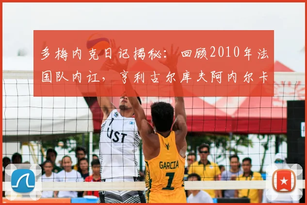 多梅内克日记揭秘：回顾2010年法国队内讧，亨利古尔库夫阿内尔卡为何被批？