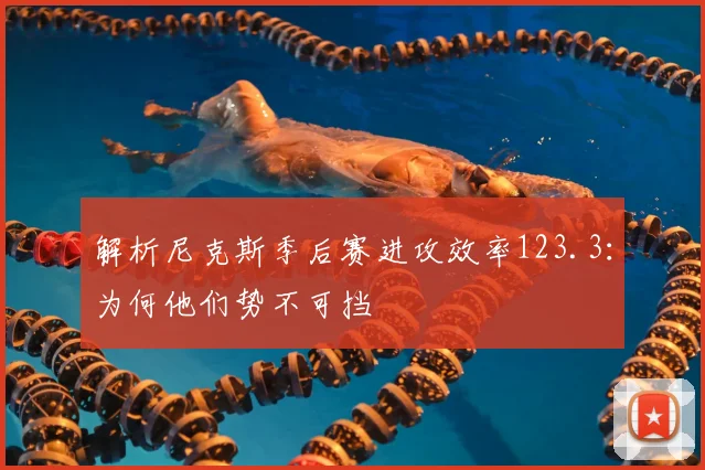 解析尼克斯季后赛进攻效率123.3：为何他们势不可挡