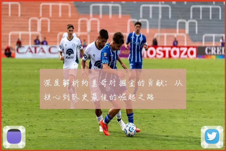 深度解析约基奇对掘金的贡献：从核心到队史最佳的崛起之路