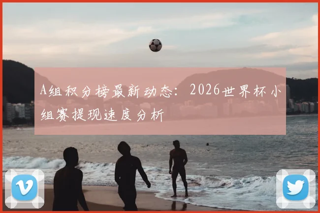 A组积分榜最新动态：2026世界杯小组赛提现速度分析
