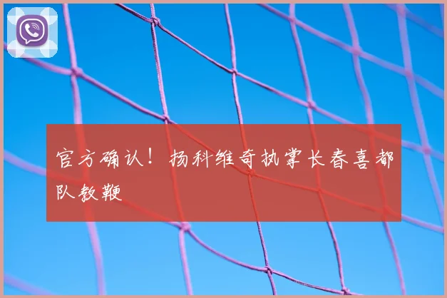 官方确认！扬科维奇执掌长春喜都队教鞭