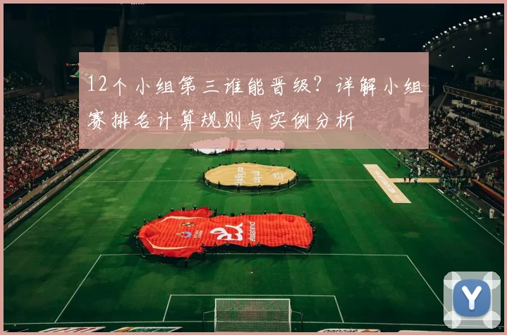 12个小组第三谁能晋级？详解小组赛排名计算规则与实例分析