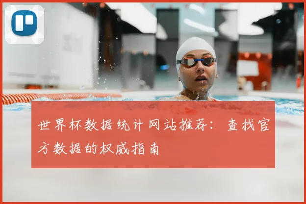 世界杯数据统计网站推荐：查找官方数据的权威指南