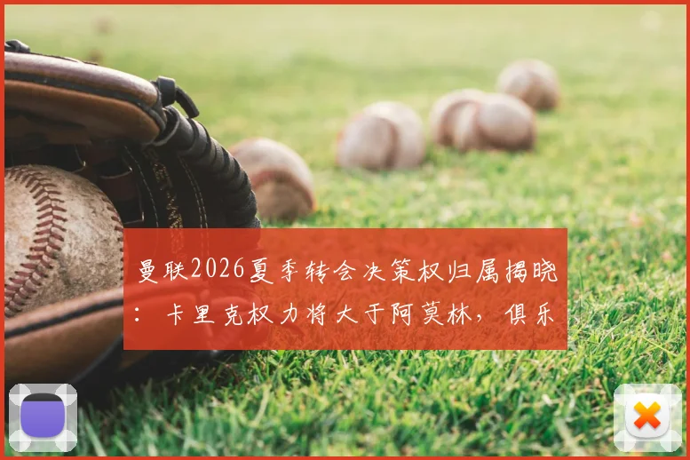 曼联2026夏季转会决策权归属揭晓：卡里克权力将大于阿莫林，俱乐部已同意其核心要求